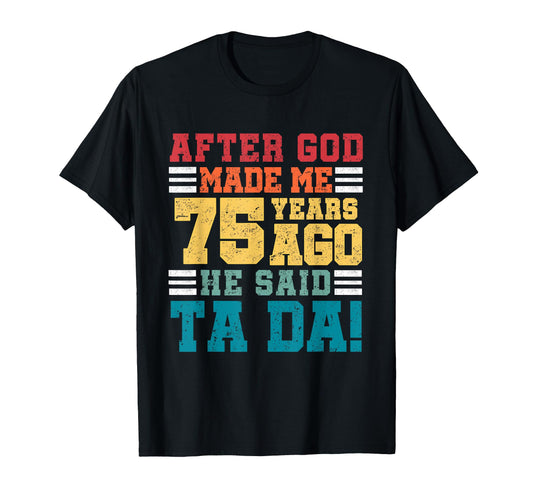 After God Made Me 75 Years Ago He Said T-Shirt - Novelty Apparel Men Women - T-Shirt, Sweatshirt, Hoodie
