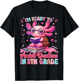 Im Ready to Axolotl Question 5th Grade First Day Boy Girl T-Shirt Unisex T-shirt, Sweatshirt, Hoodie, Long Sleeve Tee - T-Shirt, Sweatshirt, Hoodie
