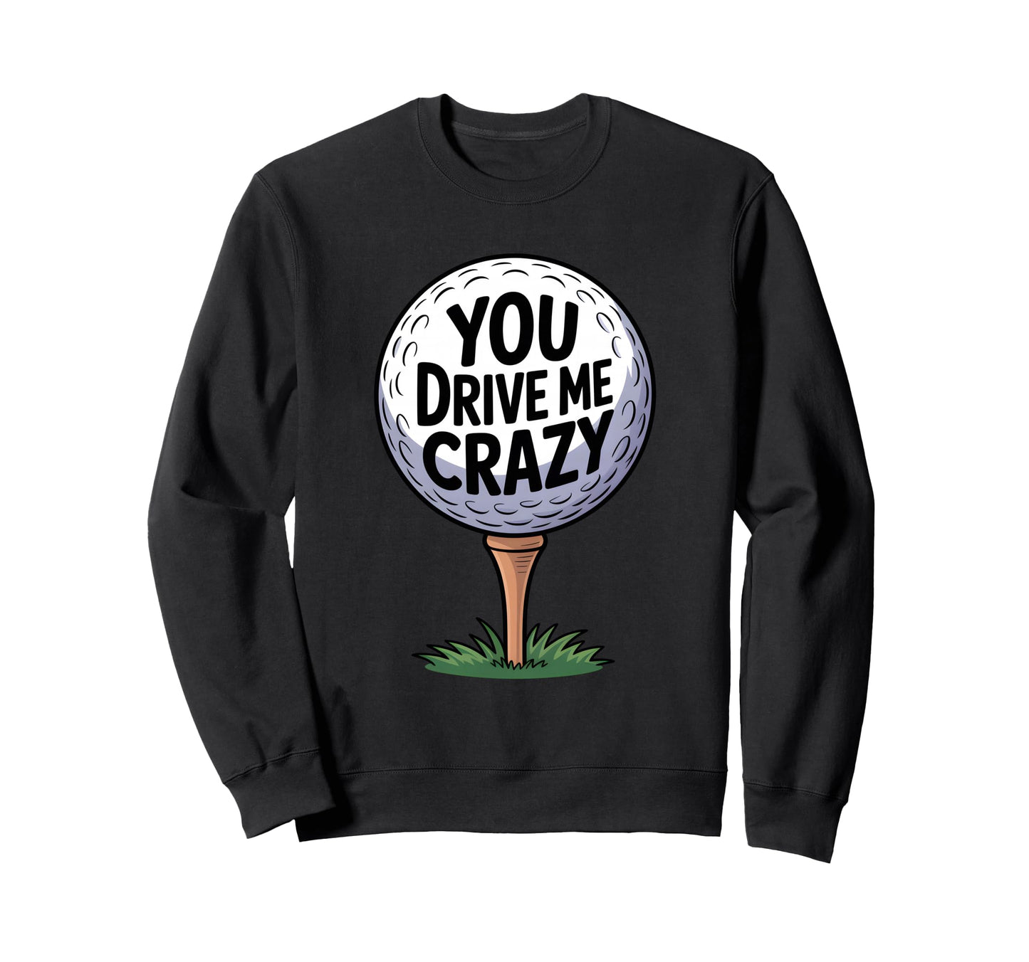 You Drive Me Crazy Golf Ball Golf Sweatshirt - Minimalist Print Unisex - T-Shirt, Sweatshirt, Hoodie