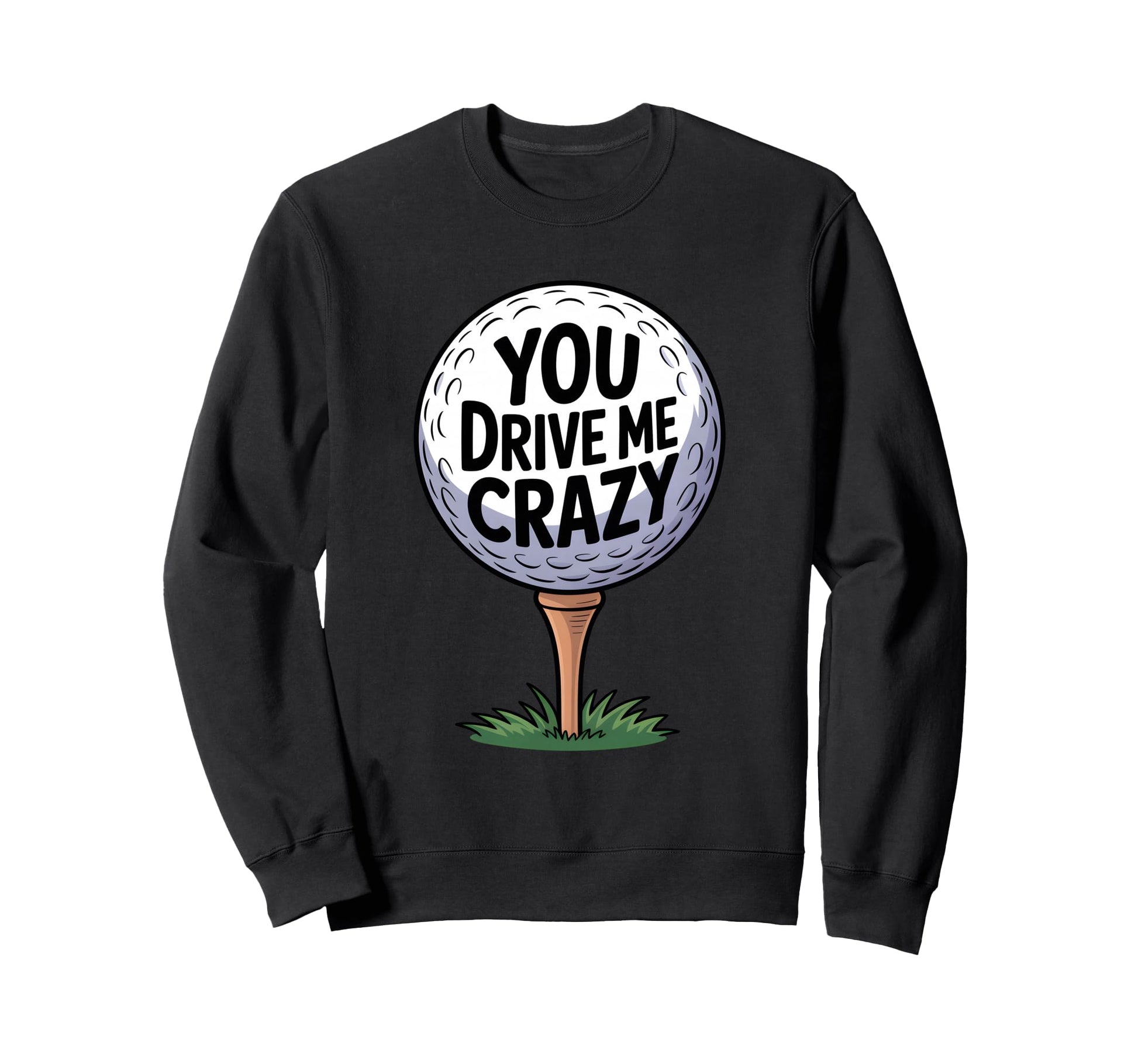 You Drive Me Crazy Golf Ball Golf Sweatshirt - Minimalist Print Unisex - T-Shirt, Sweatshirt, Hoodie