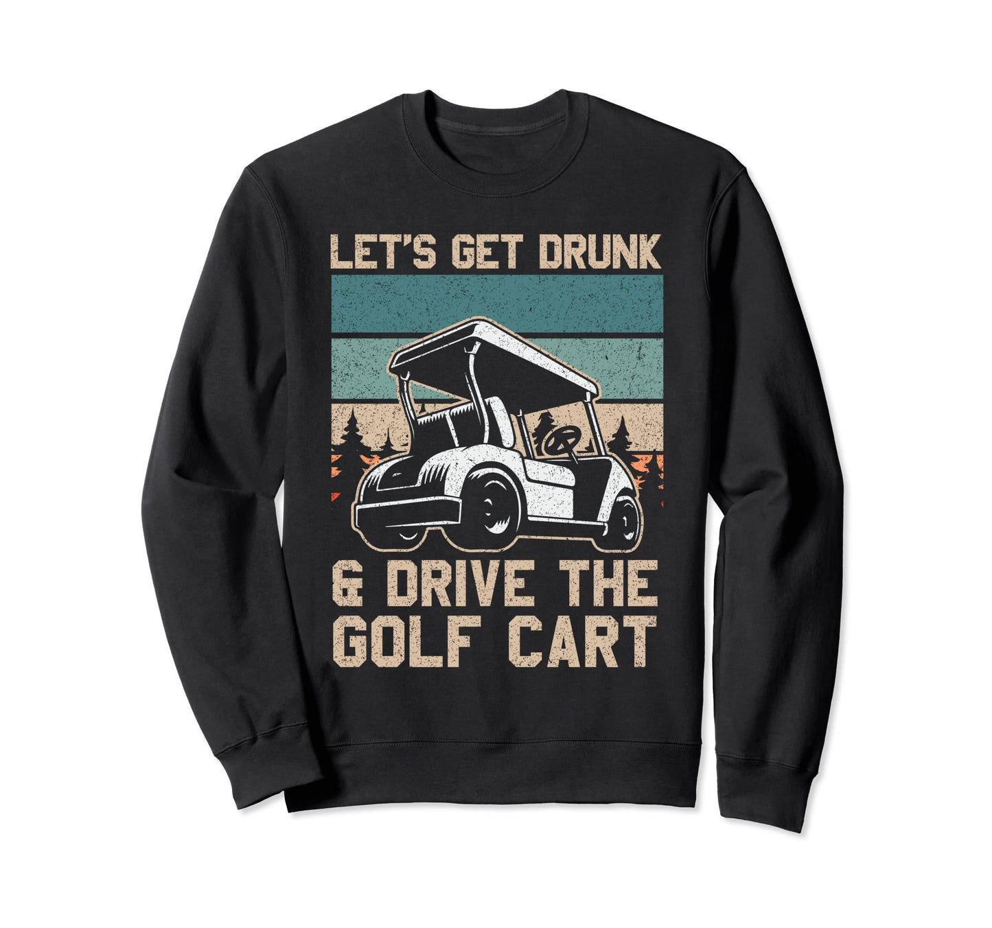 Lets Get Drunk And Drive Golf Cart Sweatshirt - Custom Art Print Men Women - T-Shirt, Sweatshirt, Hoodie