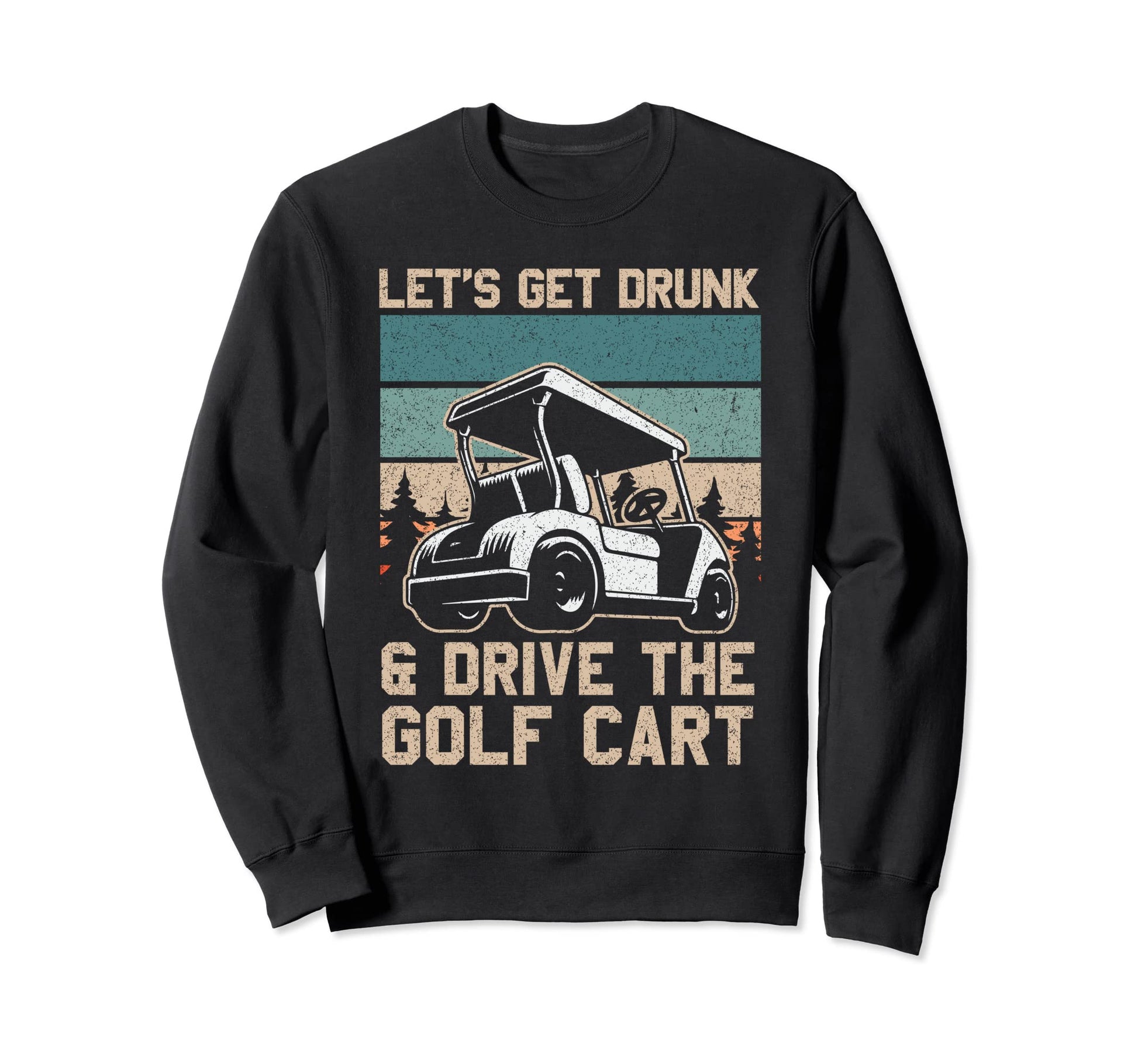 Lets Get Drunk And Drive Golf Cart Sweatshirt - Custom Art Print Men Women - T-Shirt, Sweatshirt, Hoodie