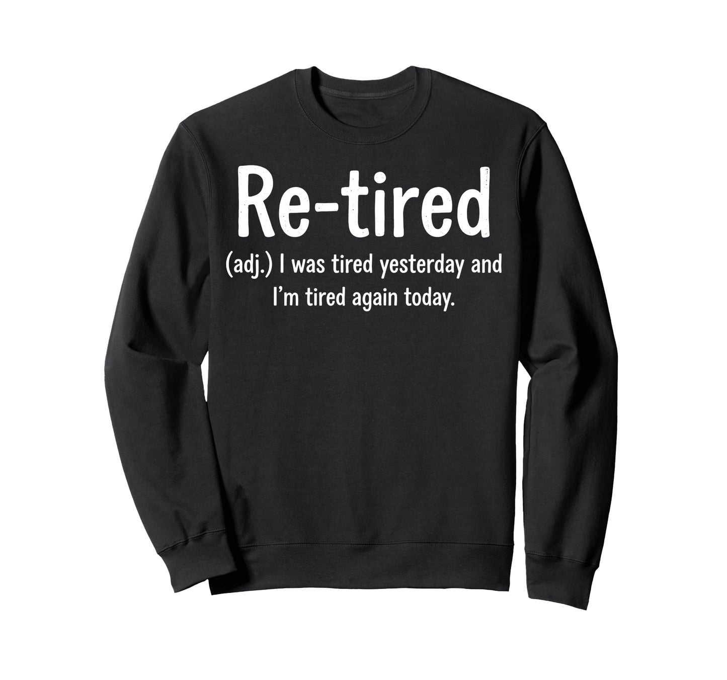Retired I Was Tired Yesterday And Sweatshirt - Fun Novelty Design Unisex - T-Shirt, Sweatshirt, Hoodie
