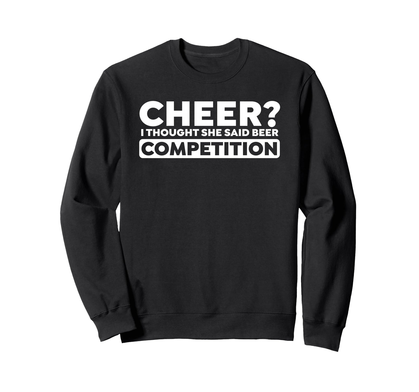 Cheer I Thought She Said Beer Sweatshirt - Graphic Print Men Women - T-Shirt, Sweatshirt, Hoodie