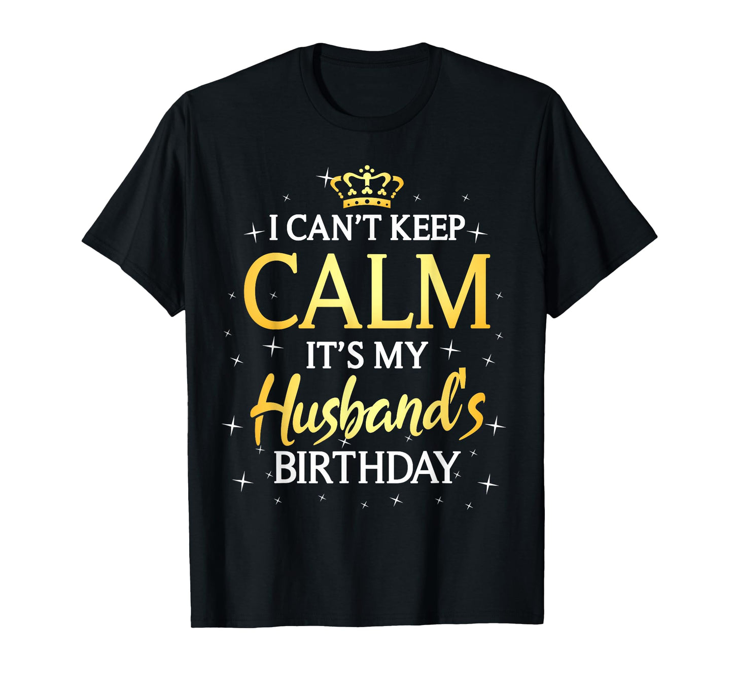 I Cant Keep Calm Its My Husband Birthday T-Shirt - Graphic Print Unisex - T-Shirt, Sweatshirt, Hoodie