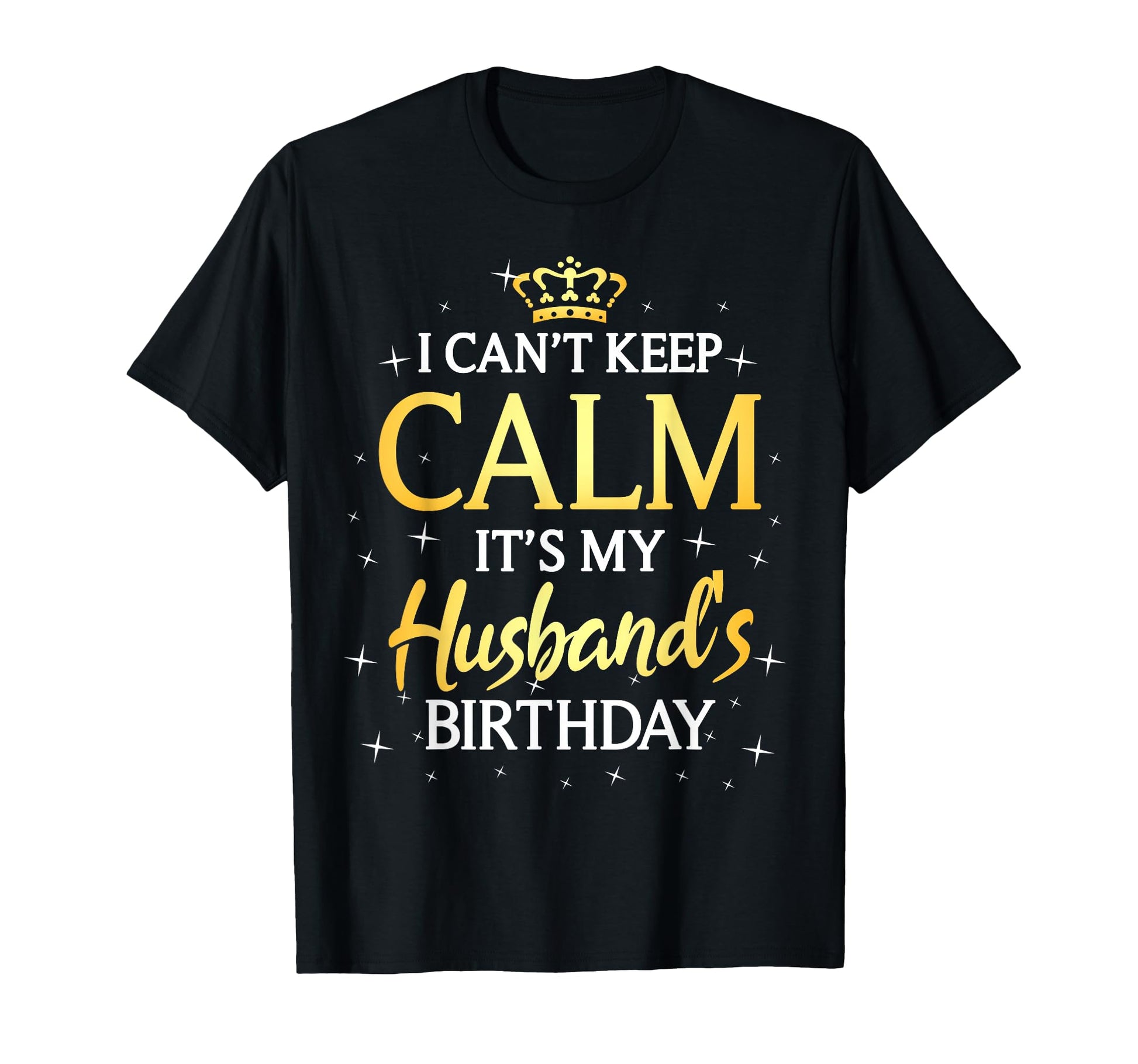 I Cant Keep Calm Its My Husband Birthday T-Shirt - Graphic Print Unisex - T-Shirt, Sweatshirt, Hoodie