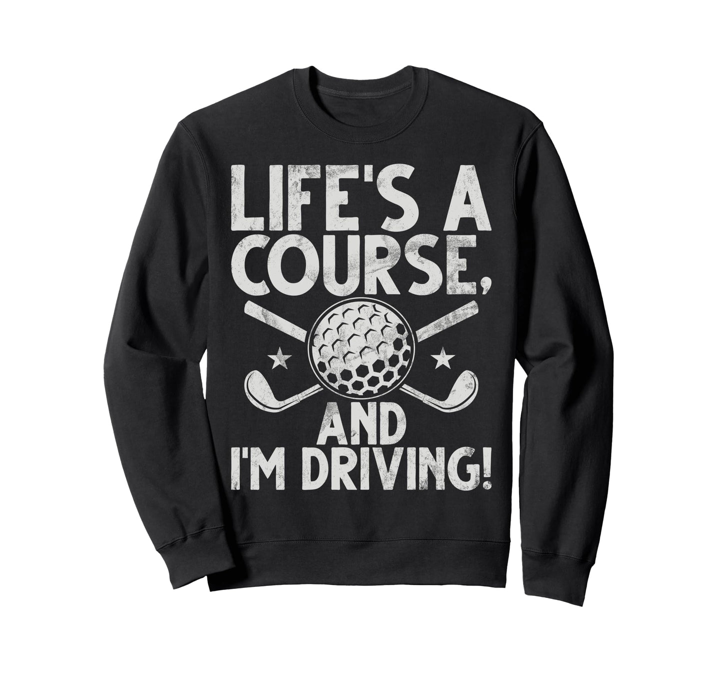 Lifes Course And Im Driving Golf Dad Sweatshirt - Unique Graphic Unisex - T-Shirt, Sweatshirt, Hoodie