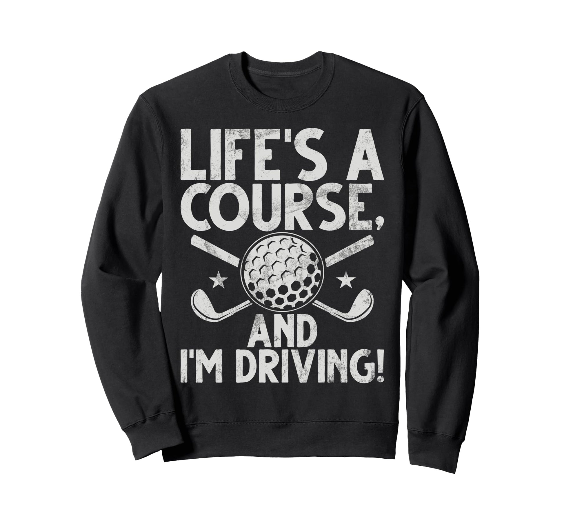 Lifes Course And Im Driving Golf Dad Sweatshirt - Unique Graphic Unisex - T-Shirt, Sweatshirt, Hoodie