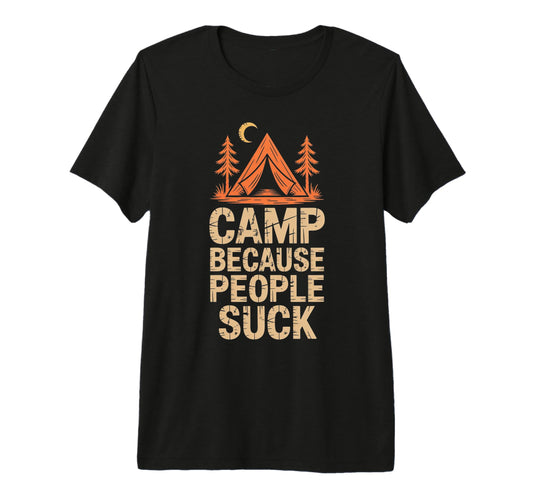Camp Because People Suck Funny Camping T-Shirt - Novelty Apparel Unisex - T-Shirt, Sweatshirt, Hoodie