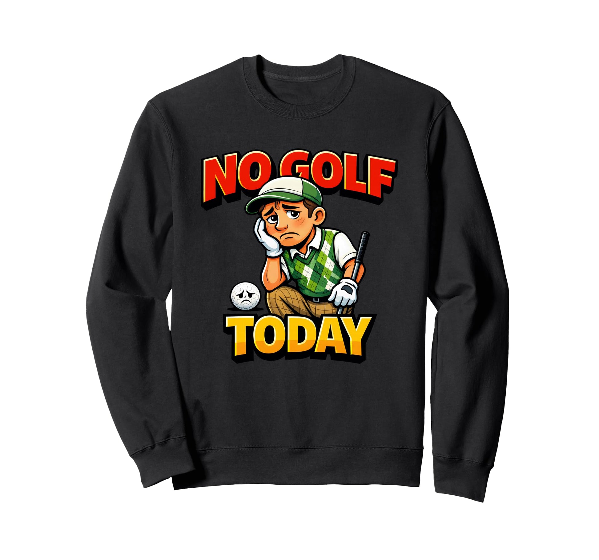 No Golf Today Funny Golfer Sweatshirt - Casual Everyday Wear Men Women - T-Shirt, Sweatshirt, Hoodie