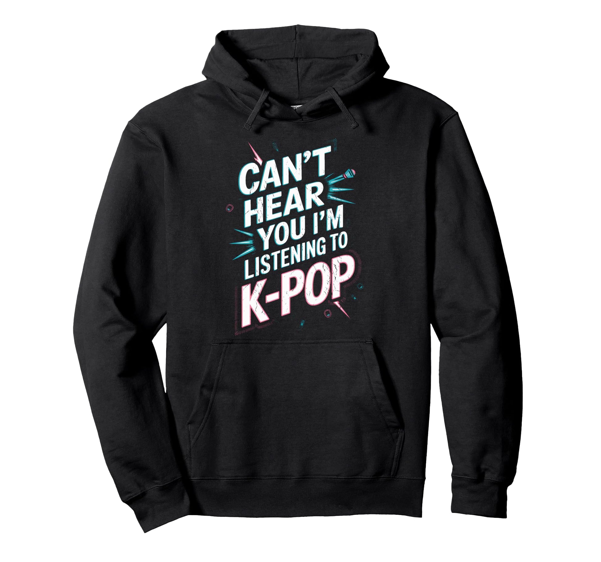 Funny K Pop Fans Cant Hear You Im Hoodie - Streetwear Style Unisex - T-Shirt, Sweatshirt, Hoodie