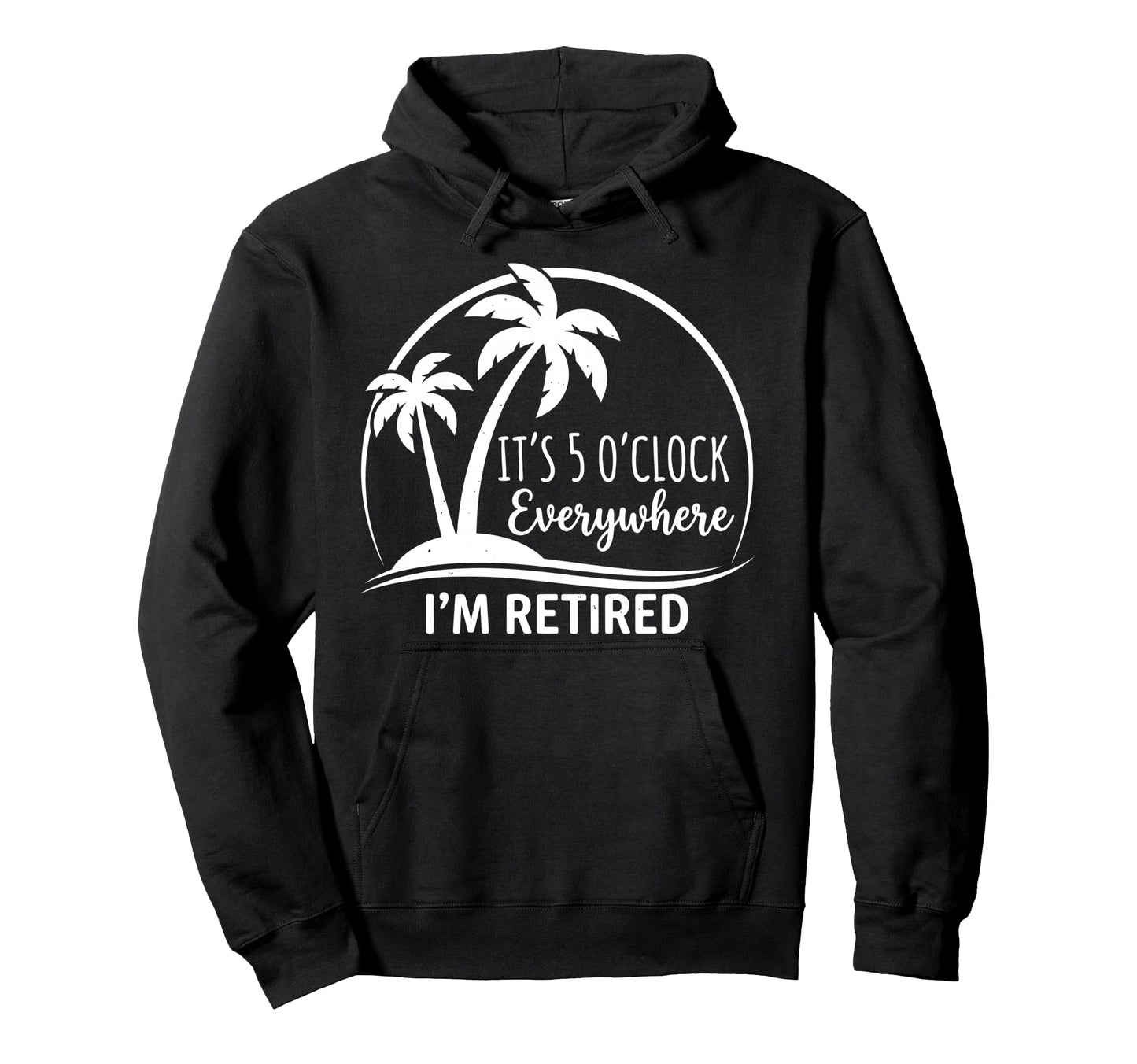 Im Retired Its 5 Oclock Everywhere Hoodie - Minimalist Print for Adults - T-Shirt, Sweatshirt, Hoodie