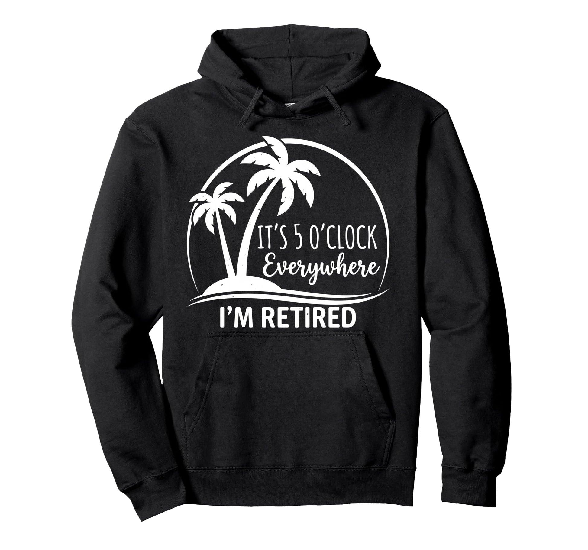 Im Retired Its 5 Oclock Everywhere Hoodie - Minimalist Print for Adults - T-Shirt, Sweatshirt, Hoodie