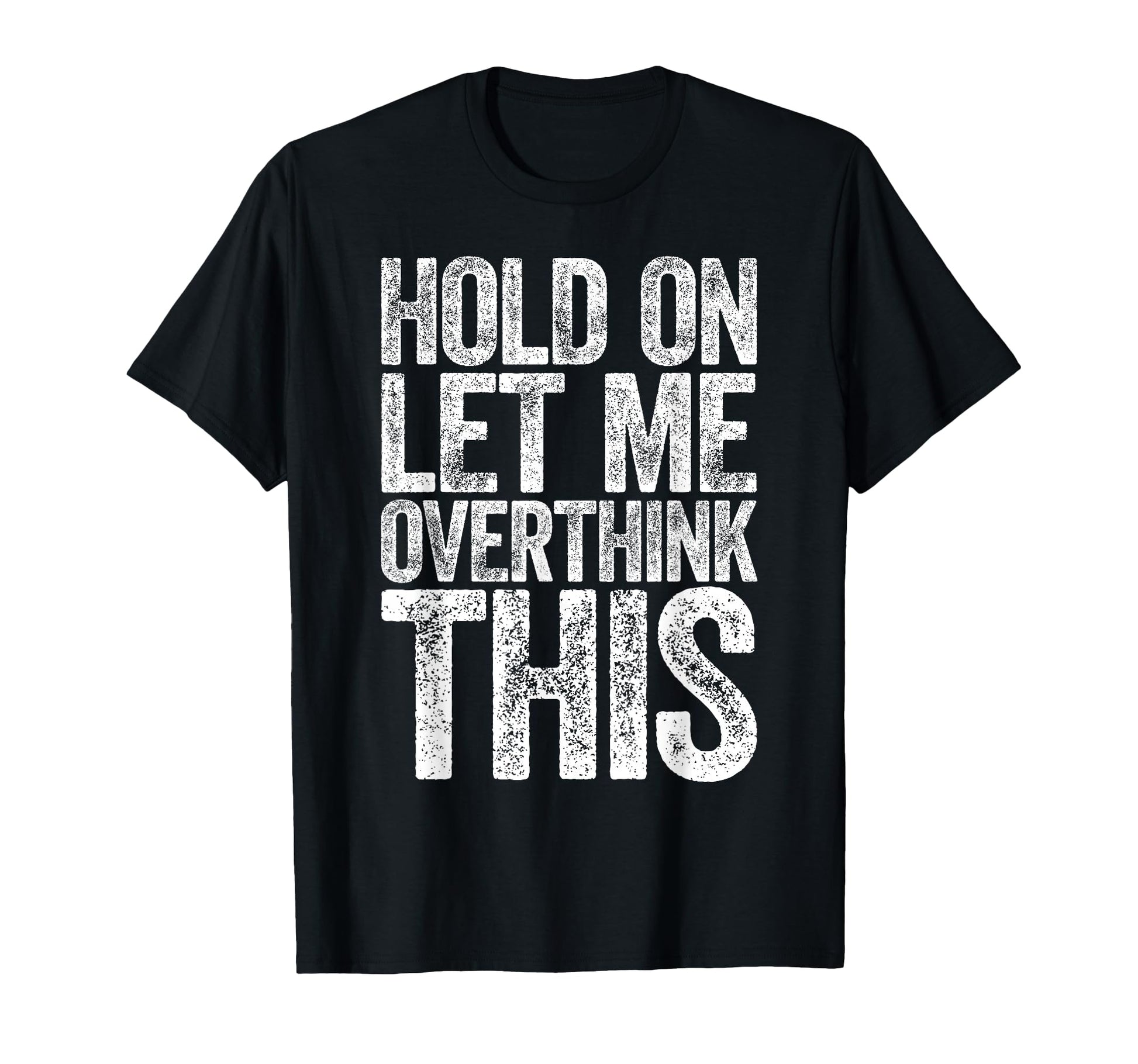 Hold Let Me Overthink This Funny T-Shirt - Graphic Print Men Women - T-Shirt, Sweatshirt, Hoodie