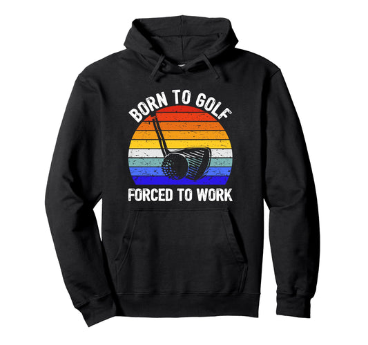 Born To Golf Forced To Work Golfer Hoodie - Unique Graphic Men Women - T-Shirt, Sweatshirt, Hoodie