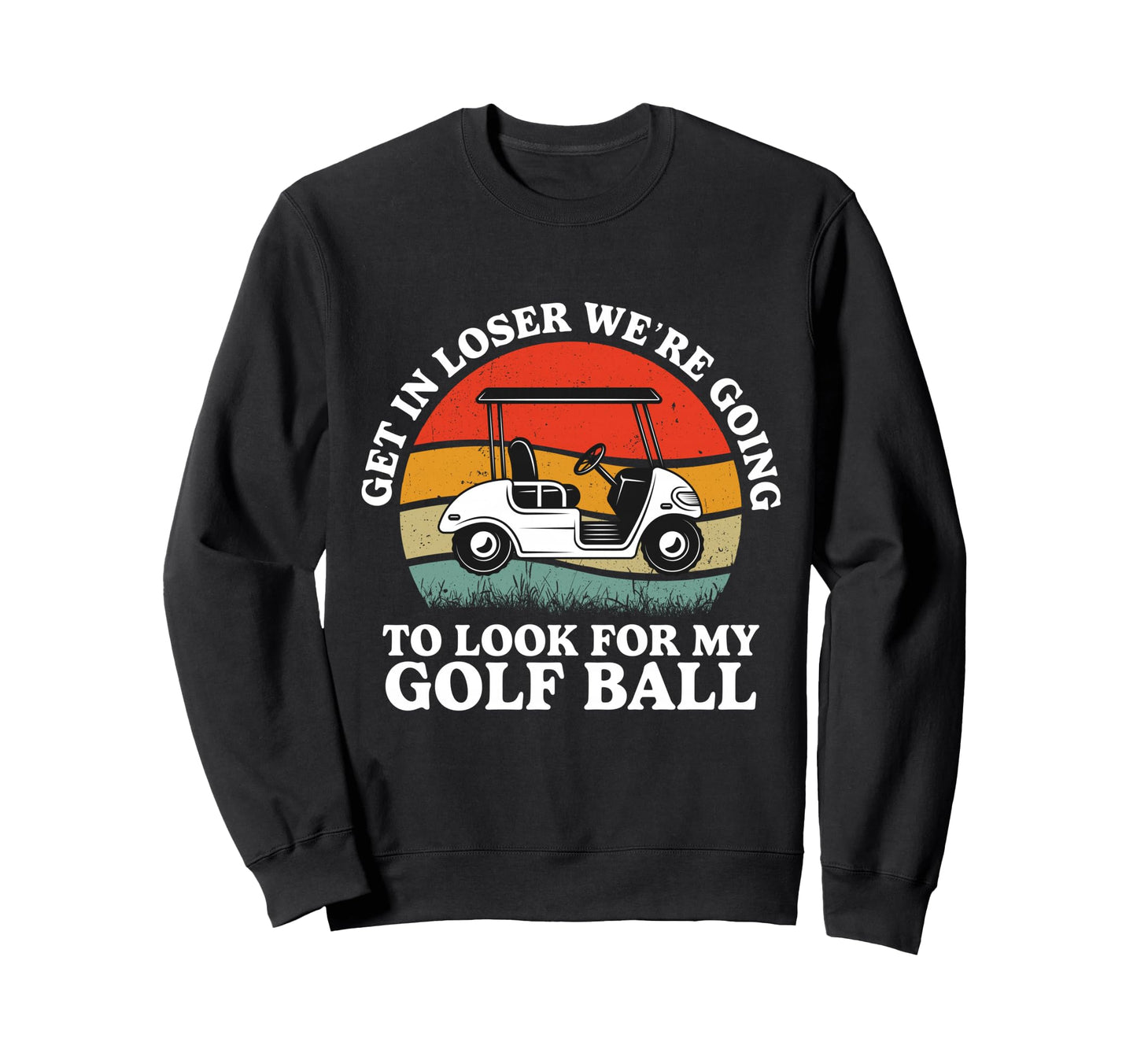 Get Loser Were Going To My Golf Ball Sweatshirt - Aesthetic Graphic Unisex - T-Shirt, Sweatshirt, Hoodie