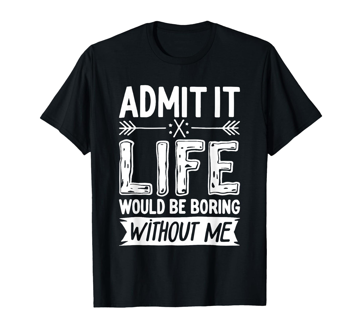 Admit It Life Would Be Boring Without T-Shirt - Graphic Print for Adults - T-Shirt, Sweatshirt, Hoodie