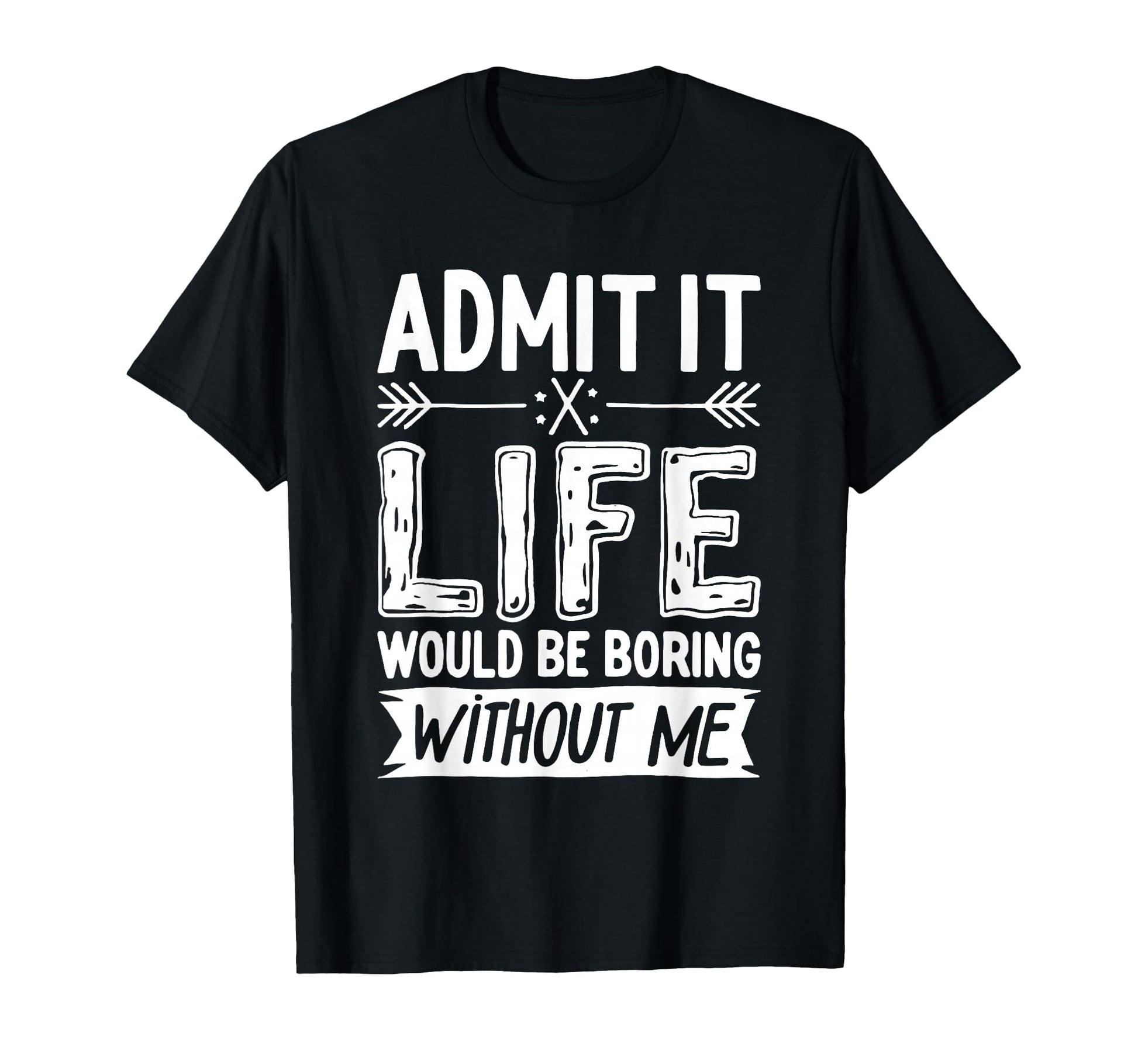 Admit It Life Would Be Boring Without T-Shirt - Graphic Print for Adults - T-Shirt, Sweatshirt, Hoodie
