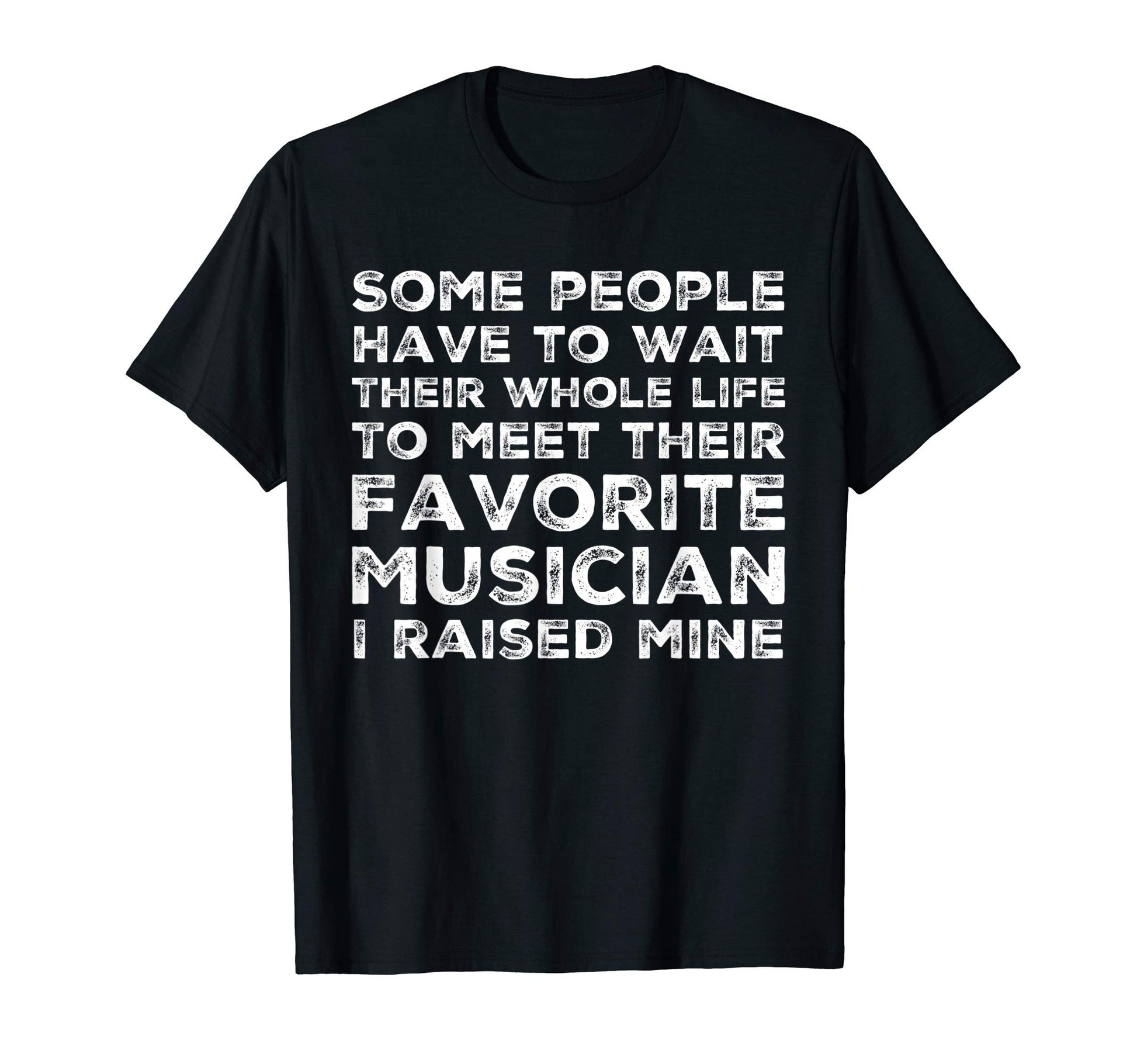 Favorite Musician I Raised Mine Mom T-Shirt - Novelty Apparel Men Women - T-Shirt, Sweatshirt, Hoodie