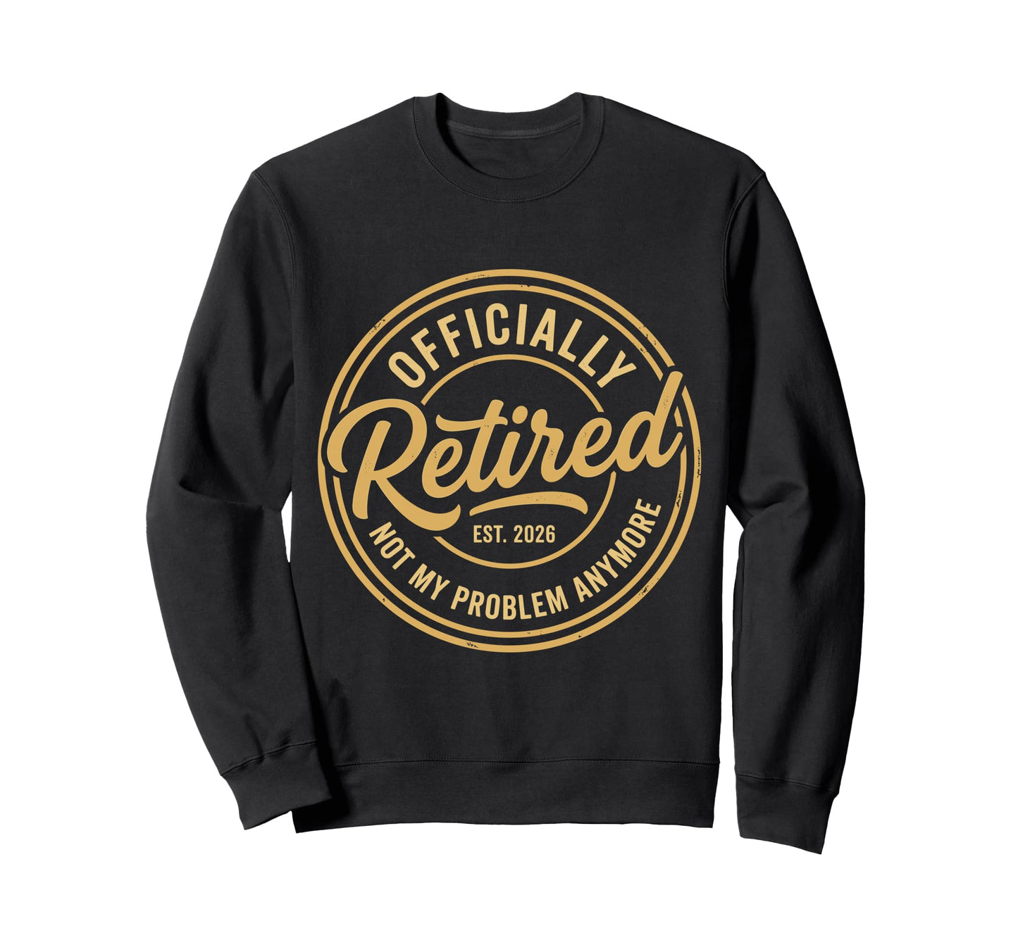 Retired 2026 Not My Problem Anymore Sweatshirt - Unique Graphic Men Women - T-Shirt, Sweatshirt, Hoodie