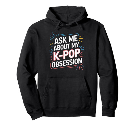 Ask Me About My K Pop Obsession Hoodie - Graphic Print Men Women - T-Shirt, Sweatshirt, Hoodie