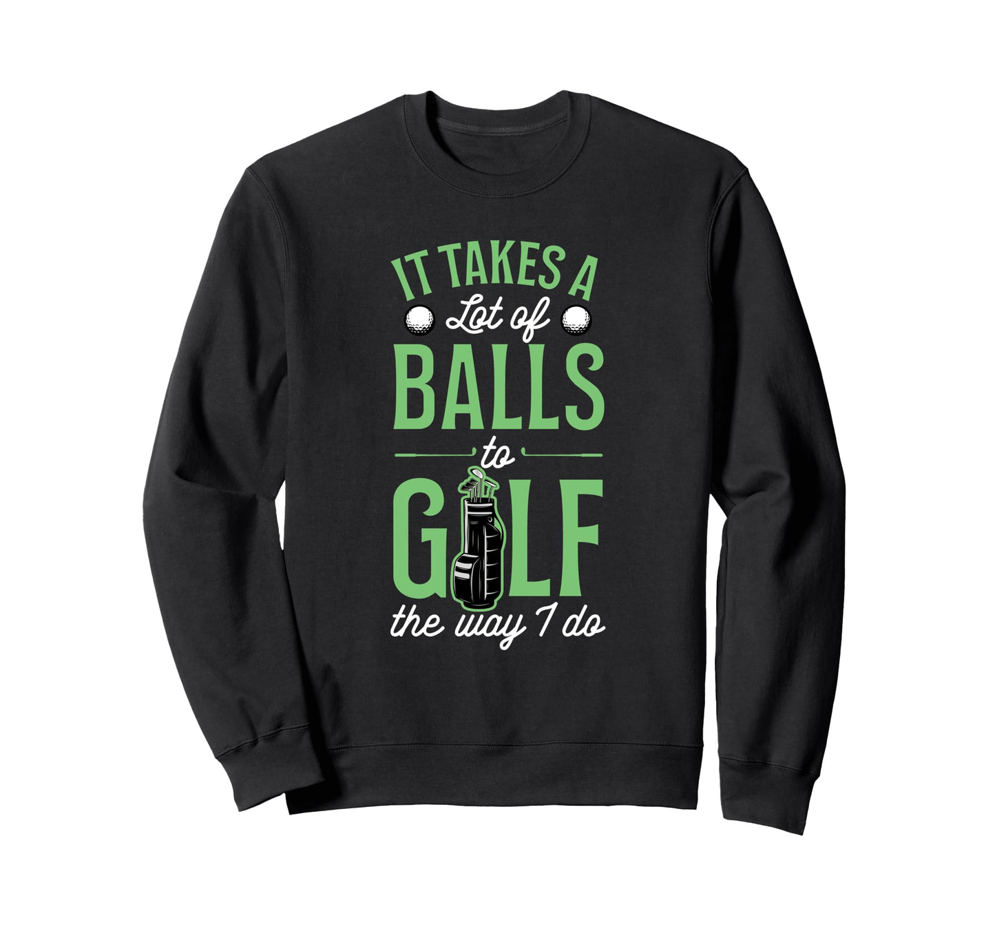 It Takes Lot Balls To Golf Way I Do Sweatshirt - Trendy Graphic Unisex - T-Shirt, Sweatshirt, Hoodie