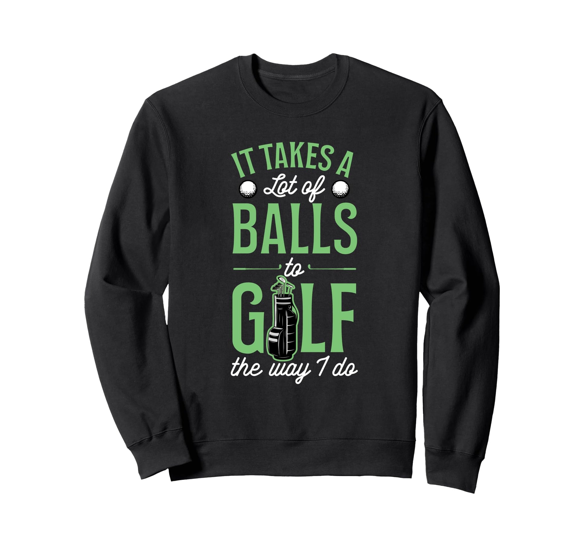 It Takes Lot Balls To Golf Way I Do Sweatshirt - Trendy Graphic Unisex - T-Shirt, Sweatshirt, Hoodie
