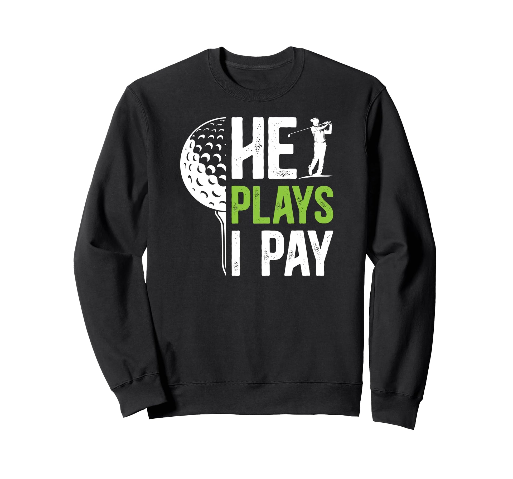 He Plays I Pay Golf Dad Golfer Sweatshirt - Fun Novelty Design Men Women - T-Shirt, Sweatshirt, Hoodie
