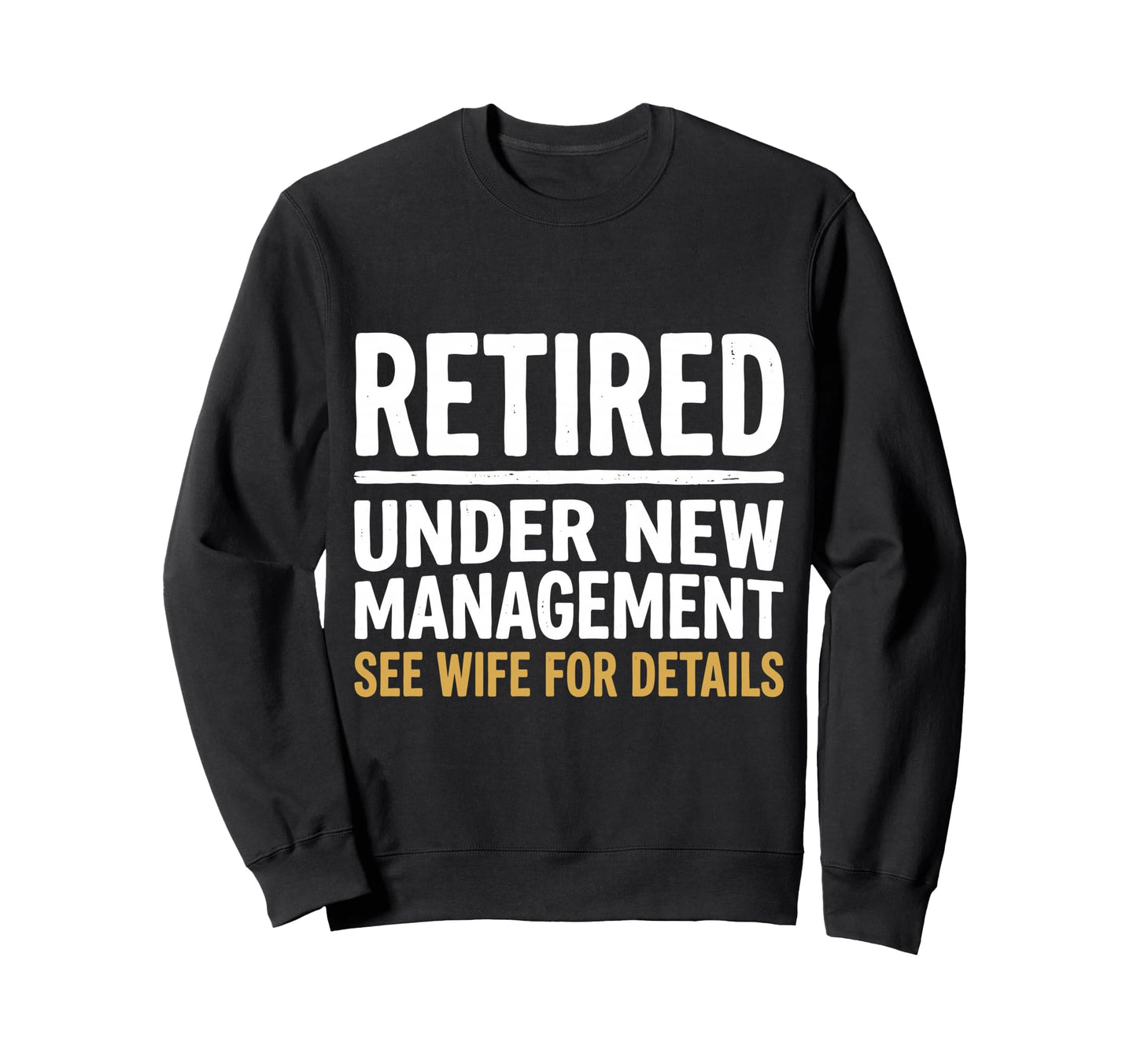 Retired Under New Management See Wife Sweatshirt - Custom Art Print Unisex - T-Shirt, Sweatshirt, Hoodie