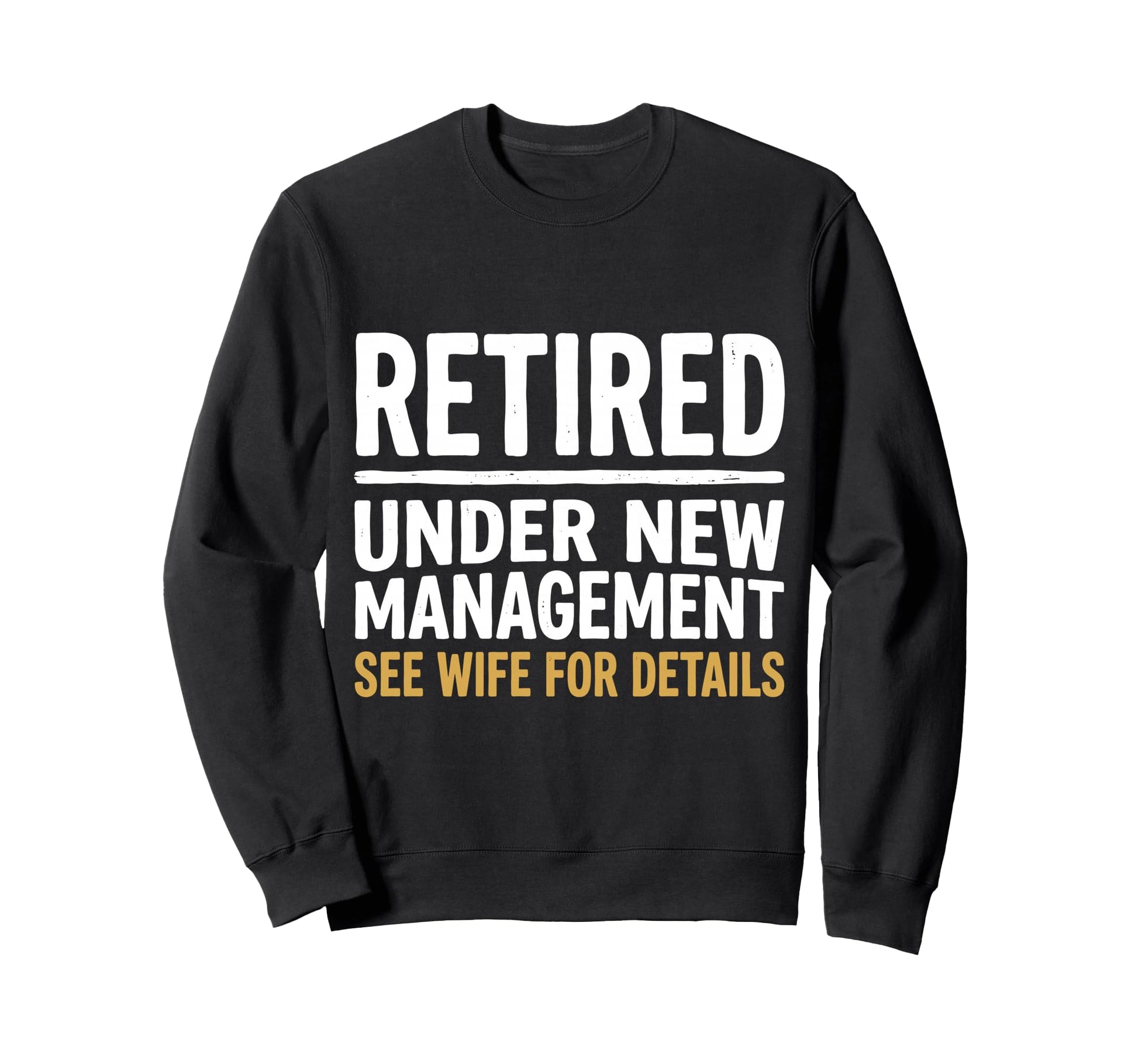 Retired Under New Management See Wife Sweatshirt - Custom Art Print Unisex - T-Shirt, Sweatshirt, Hoodie
