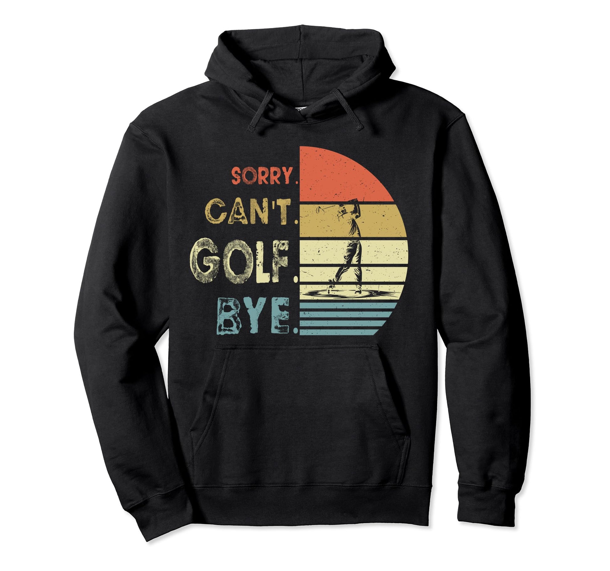 Sorry Cant Golf Bye Funny Dad Golf Birthday Hoodie - Trendy Graphic Unisex - T-Shirt, Sweatshirt, Hoodie