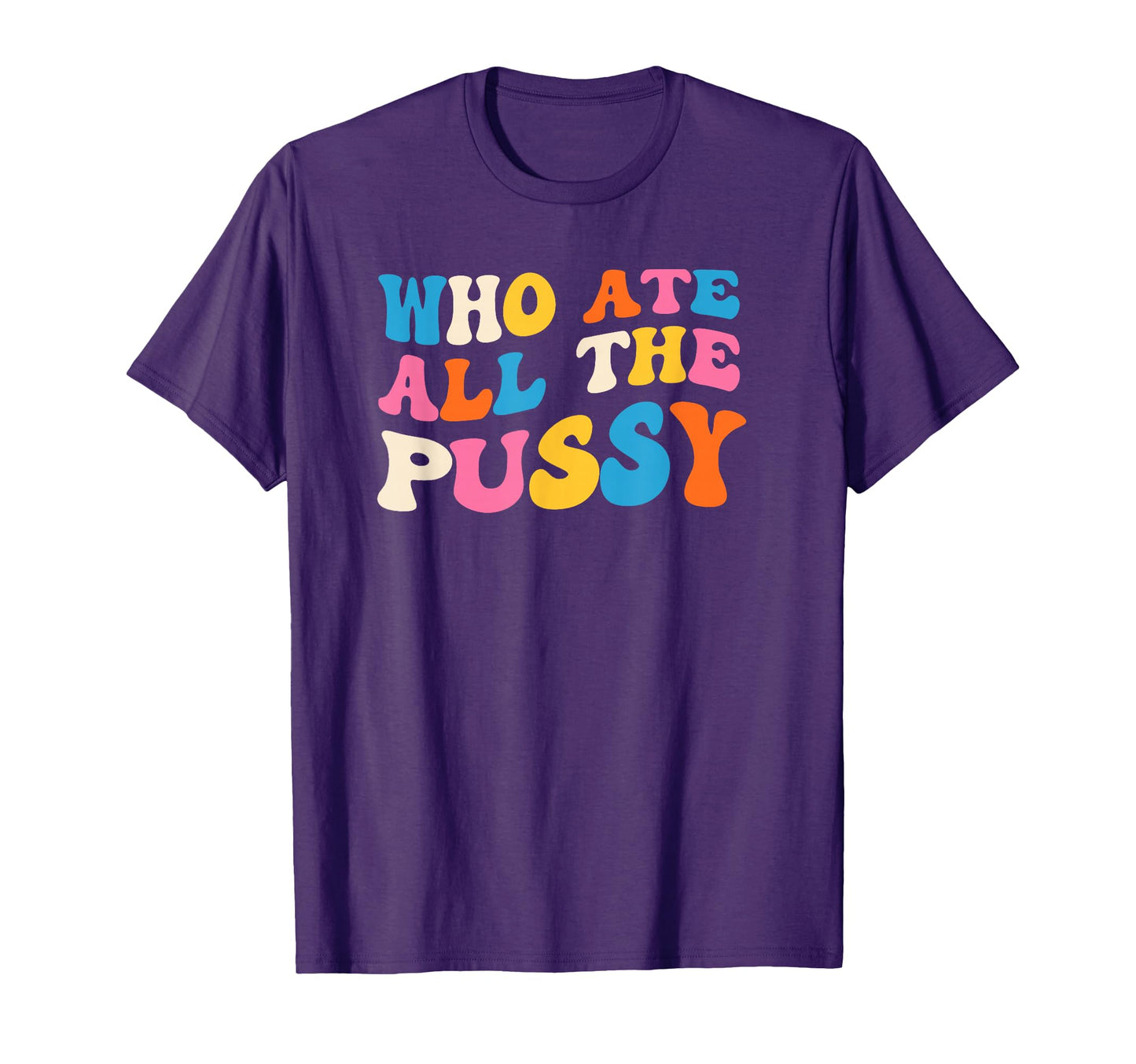 Who Ate All Pussy Sarcastic T-Shirt - Streetwear Style Unisex - T-Shirt, Sweatshirt, Hoodie