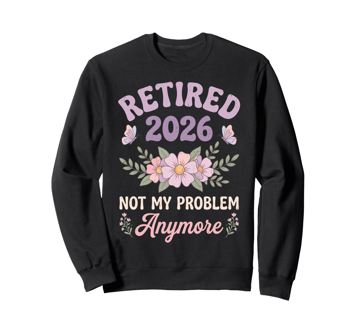 Retired 2026 Not My Problem Anymore Sweatshirt - Novelty Apparel Unisex - T-Shirt, Sweatshirt, Hoodie