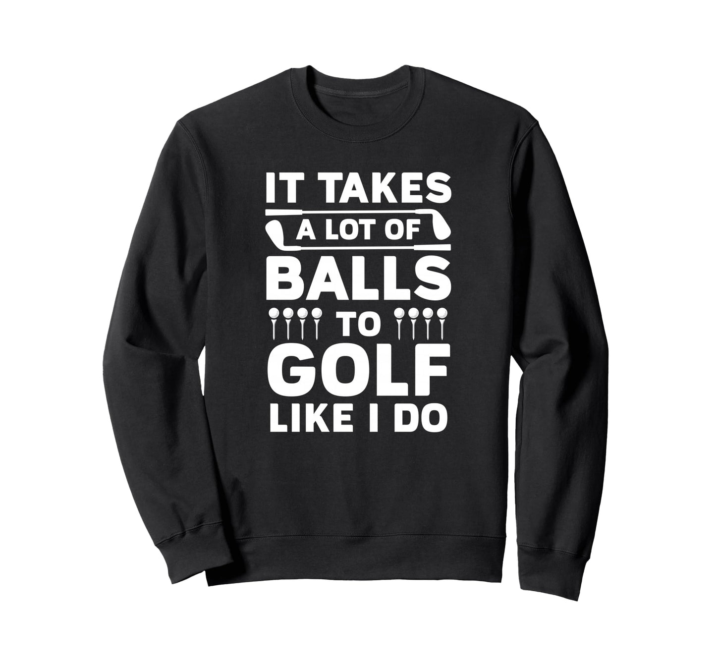 It Takes Lot Balls To Golf Sweatshirt - Streetwear Style Men Women - T-Shirt, Sweatshirt, Hoodie