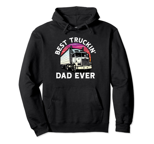 Best Truckin Dad Ever Truck Driver Hoodie - Fun Novelty Design Men Women - T-Shirt, Sweatshirt, Hoodie