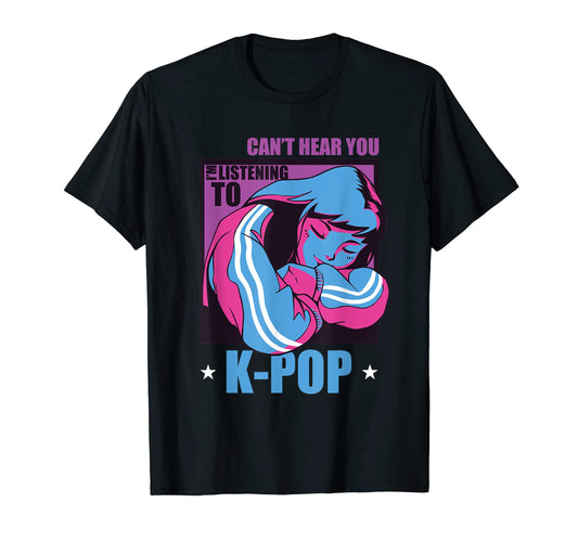 Cant Hear You Im Listening To K Pop K Pop T-Shirt - Trendy Graphic Unisex - T-Shirt, Sweatshirt, Hoodie