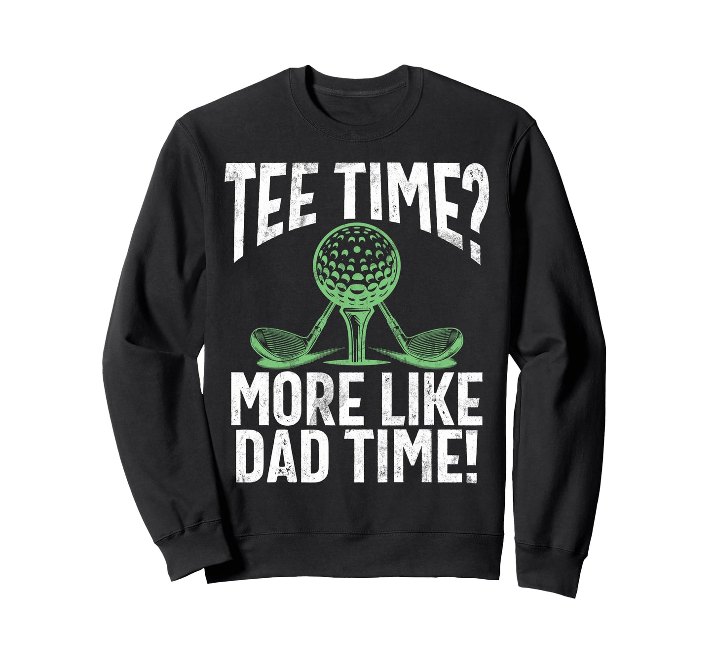Time More Like Dad Time Golf Dad Sweatshirt - Minimalist Print Unisex - T-Shirt, Sweatshirt, Hoodie