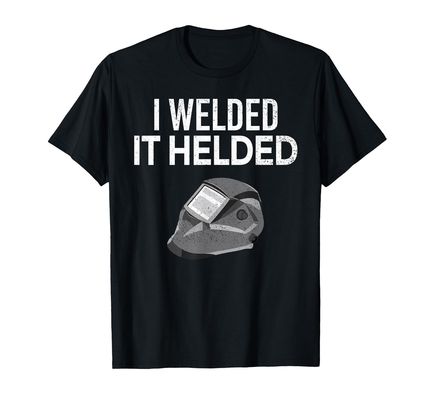 I Welded It Helded Funny Master T-Shirt - Casual Everyday Wear Men Women - T-Shirt, Sweatshirt, Hoodie