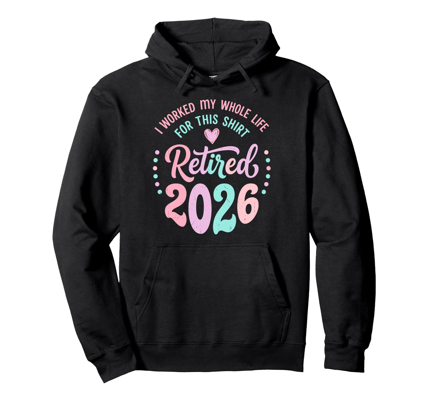 Retired 2026 Worked My Whole Life This Hoodie - Unique Graphic for Adults - T-Shirt, Sweatshirt, Hoodie