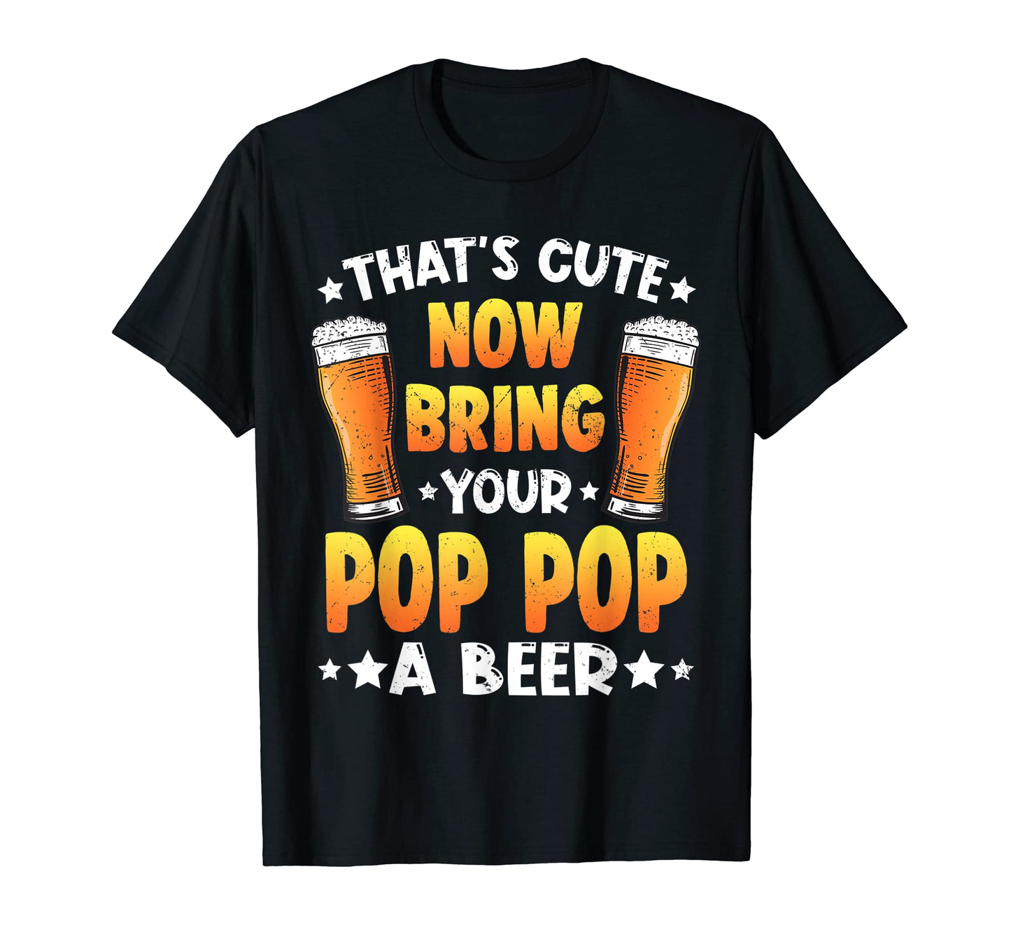 Thats Funny Now Bring Your Pop Pop Beer T-Shirt - Aesthetic Graphic Unisex - T-Shirt, Sweatshirt, Hoodie