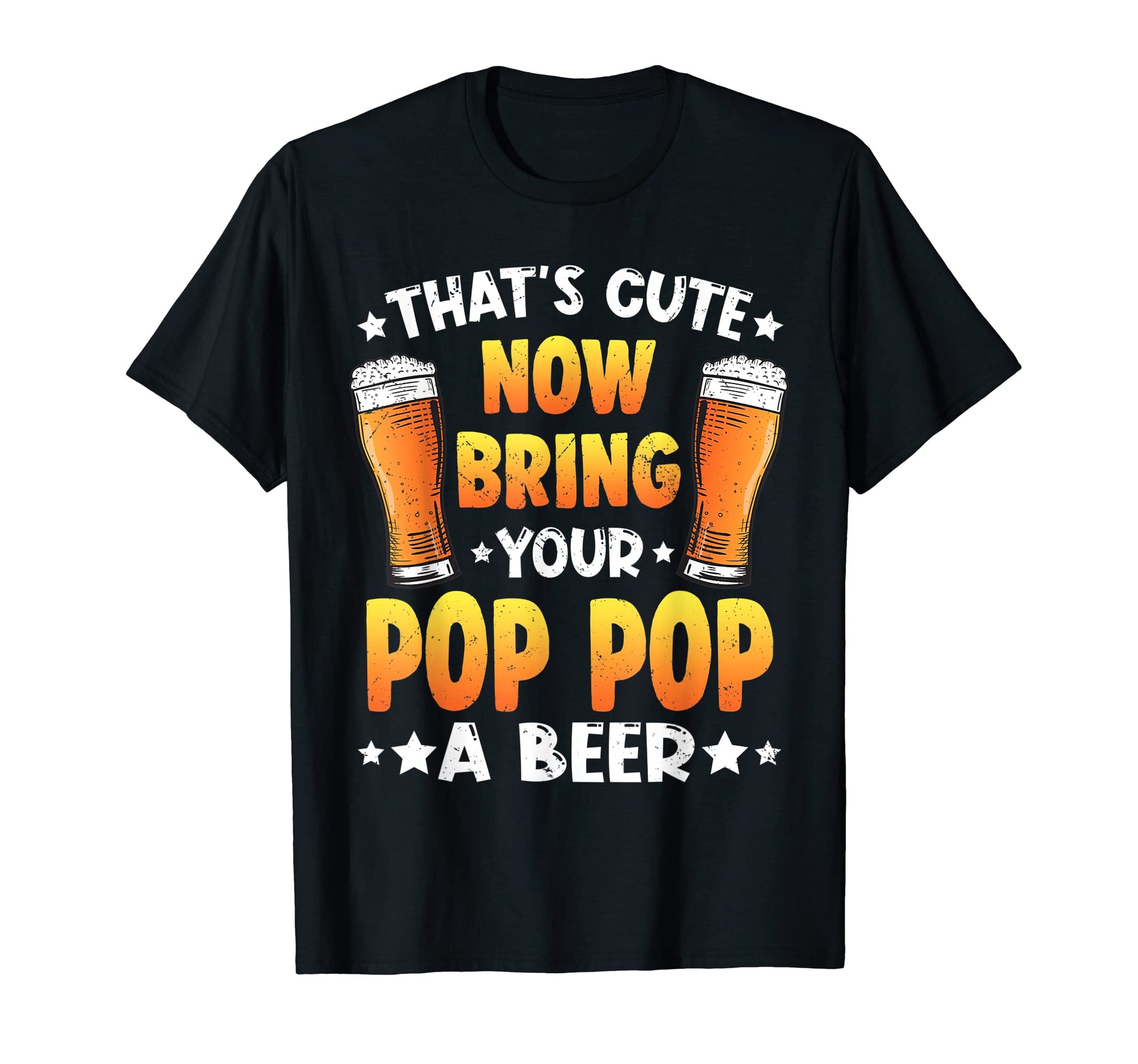 Thats Funny Now Bring Your Pop Pop Beer T-Shirt - Aesthetic Graphic Unisex - T-Shirt, Sweatshirt, Hoodie