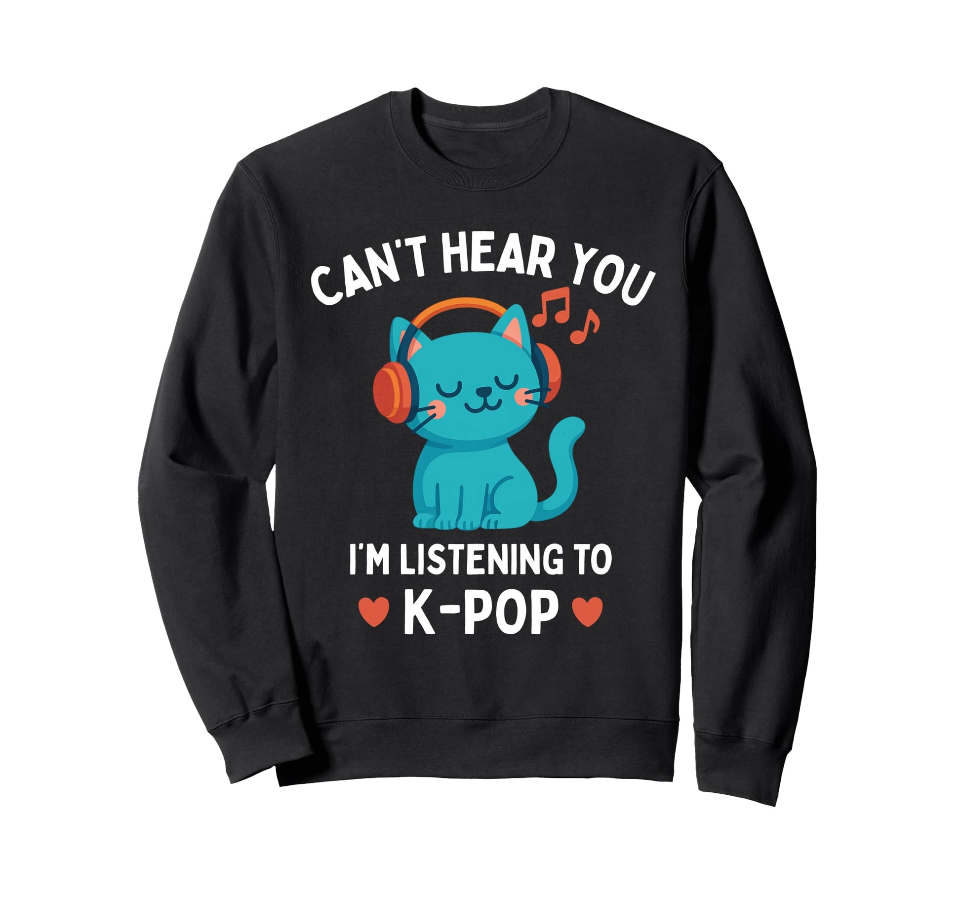 Cant Hear You Im Listening To K Pop Sweatshirt - Fun Novelty Design Unisex - T-Shirt, Sweatshirt, Hoodie