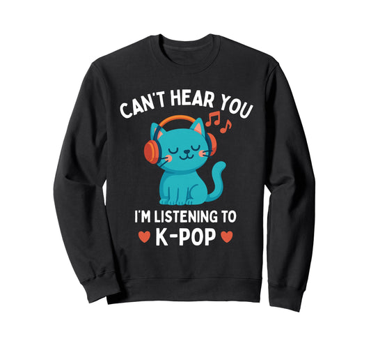 Cant Hear You Im Listening To K Pop Sweatshirt - Fun Novelty Design Unisex - T-Shirt, Sweatshirt, Hoodie