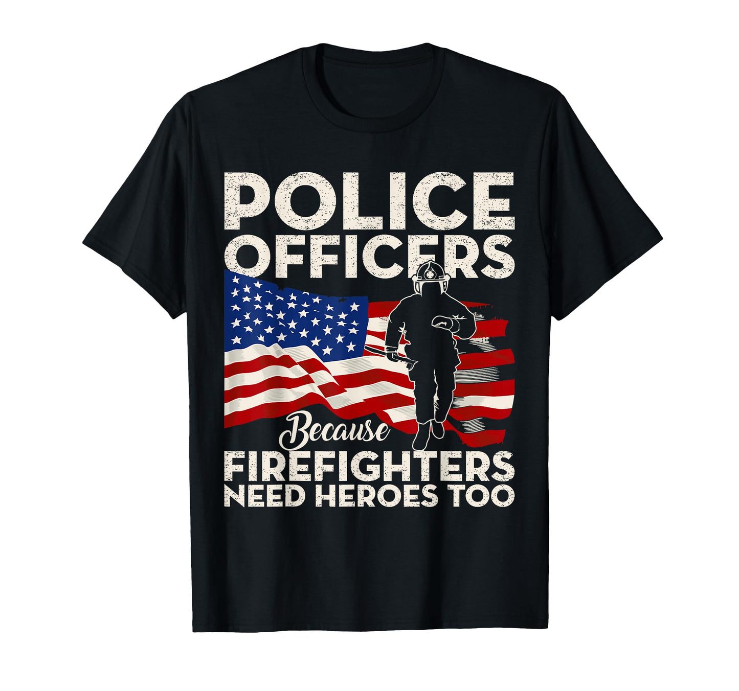Police Officers Because Firefighters Need T-Shirt - Novelty Apparel Unisex - T-Shirt, Sweatshirt, Hoodie