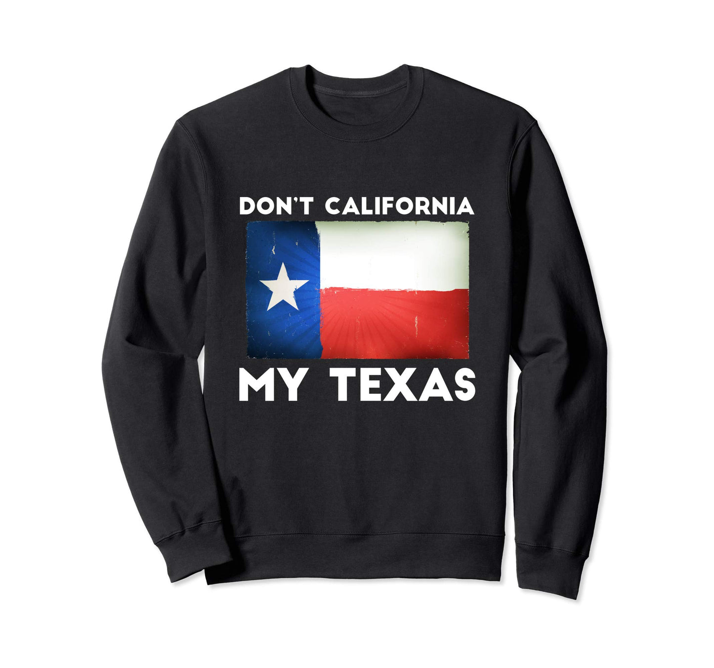 Dont California My Texas Sweatshirt - Trendy Graphic Unisex - T-Shirt, Sweatshirt, Hoodie