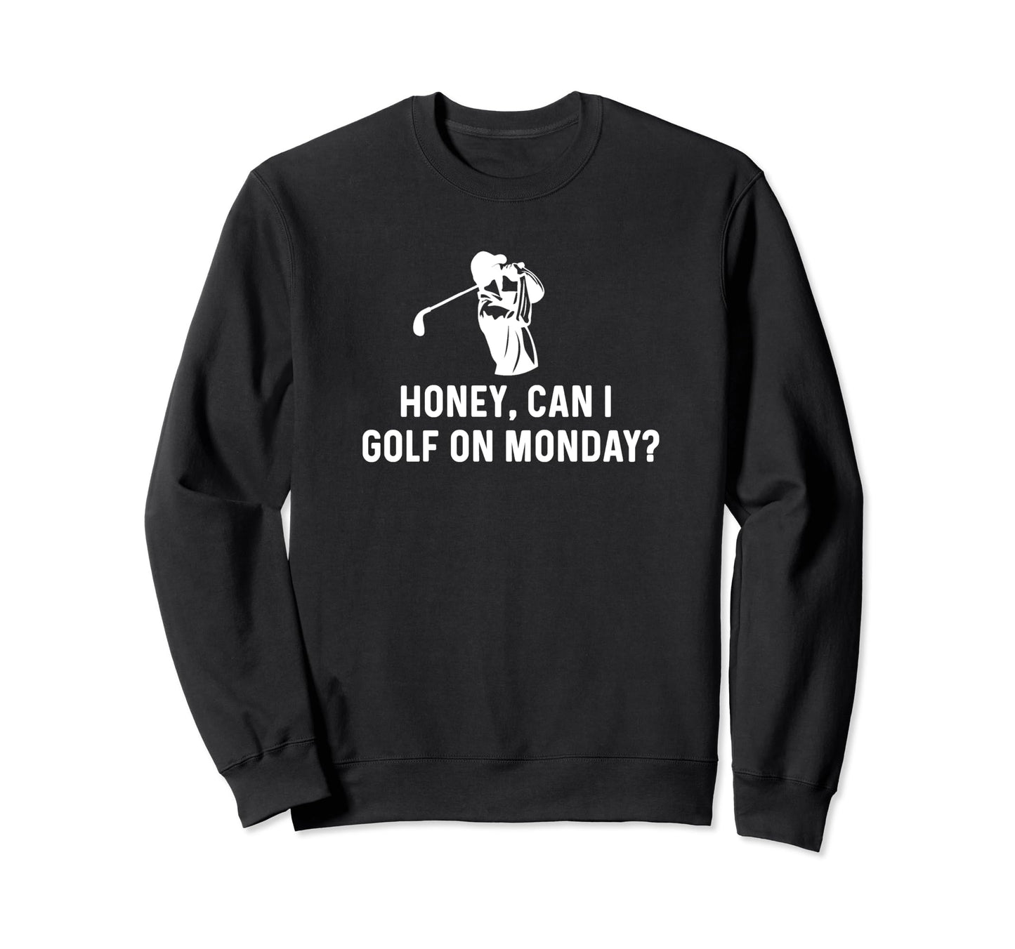 Honey Can I Golf Monday Funny Golf Sweatshirt - Graphic Print Men Women - T-Shirt, Sweatshirt, Hoodie