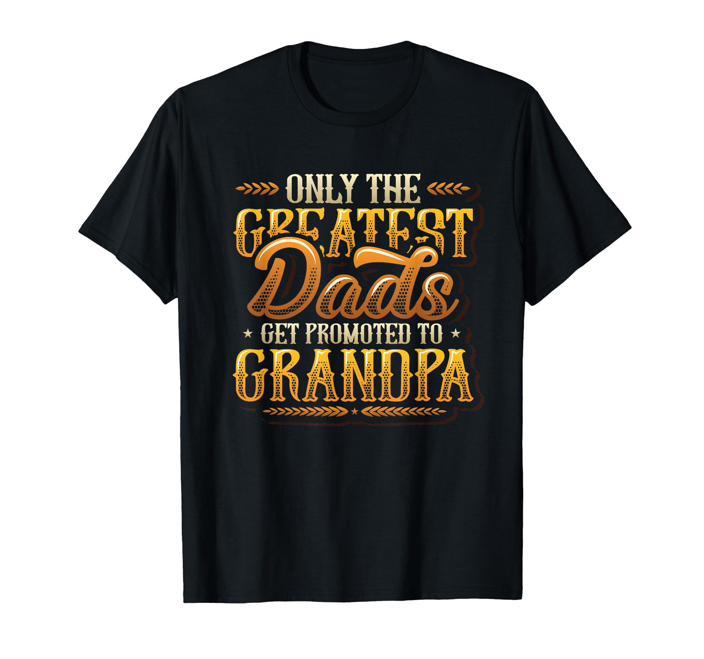 Only Greatest Dads Get Promoted To T-Shirt - Custom Art Print Men Women - T-Shirt, Sweatshirt, Hoodie