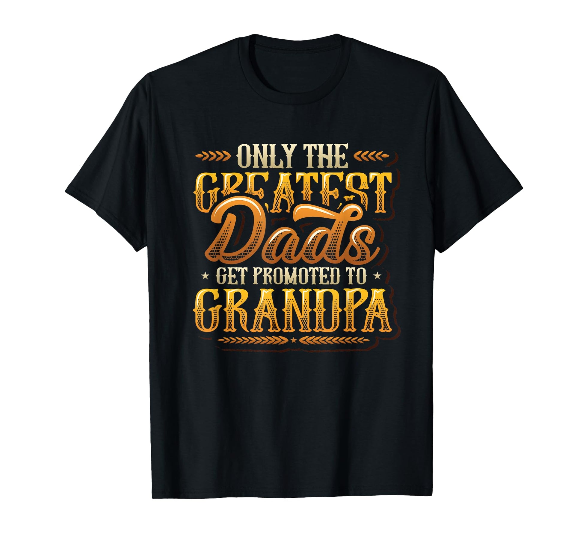 Only Greatest Dads Get Promoted To T-Shirt - Custom Art Print Men Women - T-Shirt, Sweatshirt, Hoodie