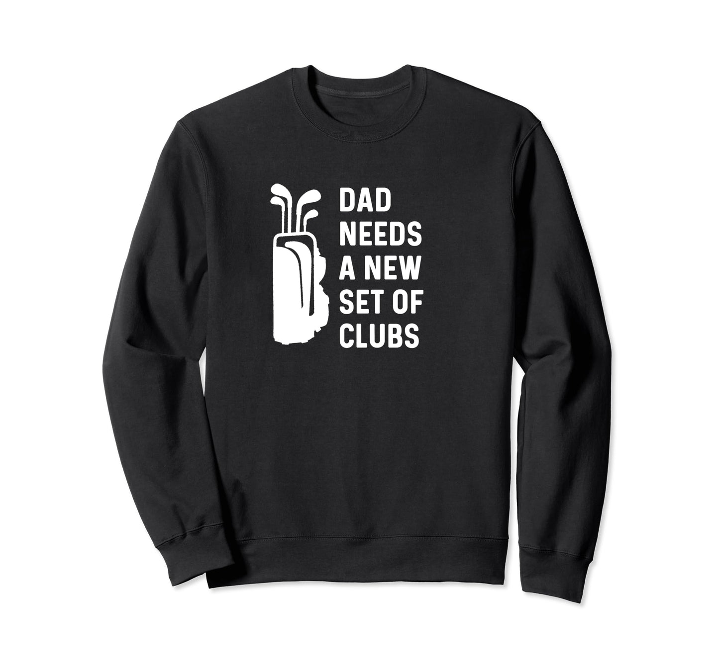 Dad Needs New Set Clubs Funny Golf Sweatshirt - Graphic Print for Adults - T-Shirt, Sweatshirt, Hoodie