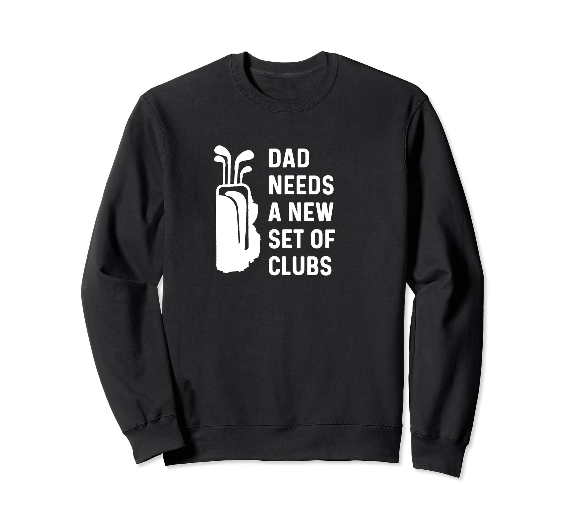 Dad Needs New Set Clubs Funny Golf Sweatshirt - Graphic Print for Adults - T-Shirt, Sweatshirt, Hoodie